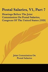 bokomslag Postal Salaries, V1, Part 7: Hearings Before the Joint Commission on Postal Salaries, Congress of the United States (1920)