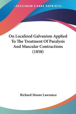 bokomslag On Localized Galvanism Applied To The Treatment Of Paralysis And Muscular Contractions (1858)