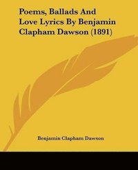 bokomslag Poems, Ballads and Love Lyrics by Benjamin Clapham Dawson (1891)