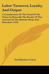 bokomslag Labor Turnover, Loyalty, and Output: A Consideration of the Trend of the Times as Shown by the Results of War Activities in the Machine Shops and Else