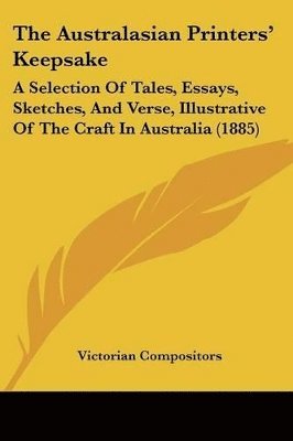 bokomslag The Australasian Printers' Keepsake: A Selection of Tales, Essays, Sketches, and Verse, Illustrative of the Craft in Australia (1885)