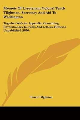 bokomslag Memoir of Lieutenant Colonel Tench Tilghman, Secretary and Aid to Washington: Together with an Appendix, Containing Revolutionary Journals and Letters