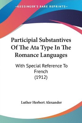 Luther Herbert Alexander - Participial Substantives Of The Ata Type In The Romance Languages, Häftad