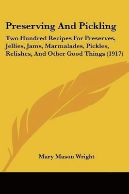 bokomslag Preserving and Pickling: Two Hundred Recipes for Preserves, Jellies, Jams, Marmalades, Pickles, Relishes, and Other Good Things (1917)