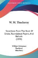 bokomslag W. M. Thackeray: Selections from the Book of Snobs, Roundabout Papers, and Ballads (1898)