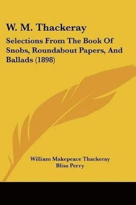 bokomslag W. M. Thackeray: Selections from the Book of Snobs, Roundabout Papers, and Ballads (1898)