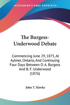 The Burgess-Underwood Debate: Commencing June 29, 1875, at Aylmer, Ontario, and Continuing Four Days Between O. A. Burgess and B. F. Underwood (1876 1