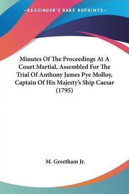 bokomslag Minutes Of The Proceedings At A Court Martial, Assembled For The Trial Of Anthony James Pye Molloy, Captain Of His Majesty's Ship Caesar (1795)