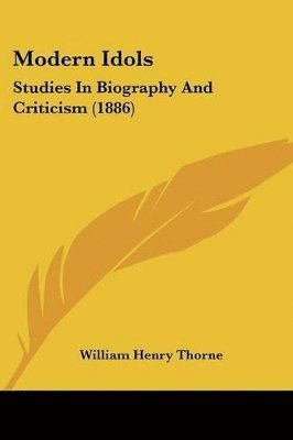 Modern Idols: Studies in Biography and Criticism (1886) 1