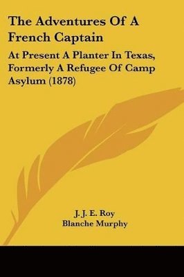 bokomslag The Adventures of a French Captain: At Present a Planter in Texas, Formerly a Refugee of Camp Asylum (1878)