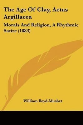 The Age of Clay, Aetas Argillacea: Morals and Religion, a Rhythmic Satire (1883) 1