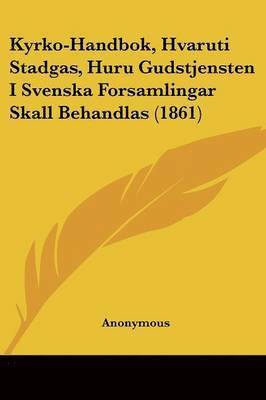 Anonymous - Kyrko-Handbok, Hvaruti Stadgas, Huru Gudstjensten I Svenska Forsamlingar Skall Behandlas (1861), Häftad