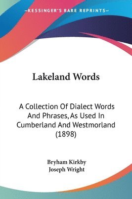 Lakeland Words: A Collection of Dialect Words and Phrases, as Used in Cumberland and Westmorland (1898) 1