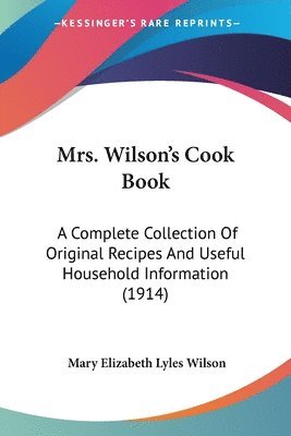 bokomslag Mrs. Wilson's Cook Book: A Complete Collection of Original Recipes and Useful Household Information (1914)