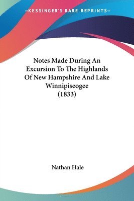 Notes Made During An Excursion To The Highlands Of New Hampshire And Lake Winnipiseogee (1833) 1