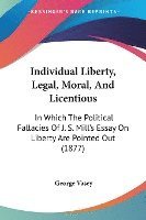 bokomslag Individual Liberty, Legal, Moral, and Licentious: In Which the Political Fallacies of J. S. Mill's Essay on Liberty Are Pointed Out (1877)