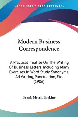 Modern Business Correspondence: A Practical Treatise on the Writing of Business Letters, Including Many Exercises in Word Study, Synonyms, Ad Writing, 1