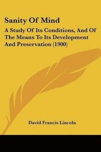 bokomslag Sanity of Mind: A Study of Its Conditions, and of the Means to Its Development and Preservation (1900)