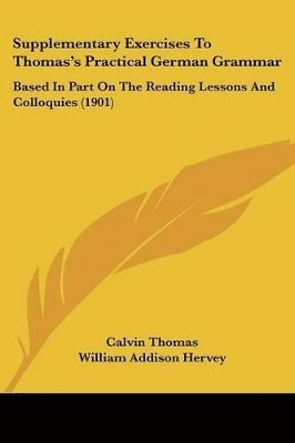 Supplementary Exercises to Thomas's Practical German Grammar: Based in Part on the Reading Lessons and Colloquies (1901) 1