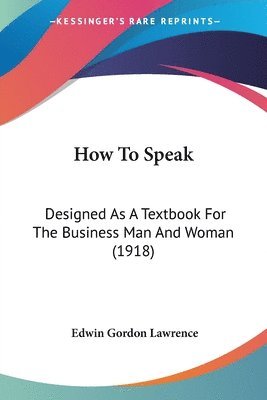 bokomslag How to Speak: Designed as a Textbook for the Business Man and Woman (1918)