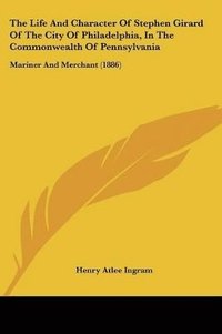 bokomslag The Life and Character of Stephen Girard of the City of Philadelphia, in the Commonwealth of Pennsylvania: Mariner and Merchant (1886)