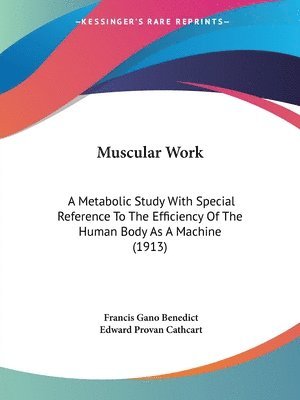 Muscular Work: A Metabolic Study with Special Reference to the Efficiency of the Human Body as a Machine (1913) 1