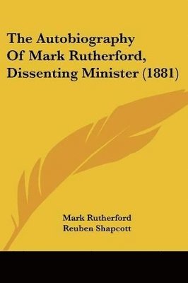 Mark Rutherford, Reuben Shapcott - Autobiography Of Mark Rutherford, Dissenting Minister (1881), Häftad