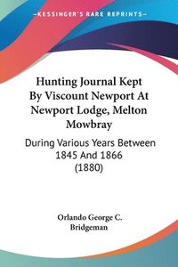 bokomslag Hunting Journal Kept by Viscount Newport at Newport Lodge, Melton Mowbray: During Various Years Between 1845 and 1866 (1880)