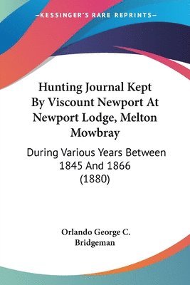 bokomslag Hunting Journal Kept by Viscount Newport at Newport Lodge, Melton Mowbray: During Various Years Between 1845 and 1866 (1880)