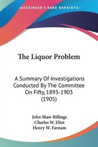 bokomslag The Liquor Problem: A Summary of Investigations Conducted by the Committee on Fifty, 1893-1903 (1905)
