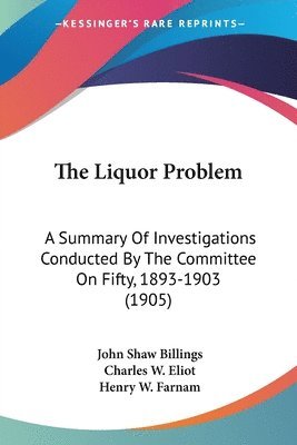 bokomslag The Liquor Problem: A Summary of Investigations Conducted by the Committee on Fifty, 1893-1903 (1905)