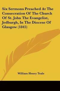 bokomslag Six Sermons Preached At The Consecration Of The Church Of St. John The Evangelist, Jedburgh, In The Diocese Of Glasgow (1845)