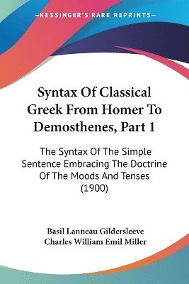 bokomslag Syntax of Classical Greek from Homer to Demosthenes, Part 1: The Syntax of the Simple Sentence Embracing the Doctrine of the Moods and Tenses (1900)