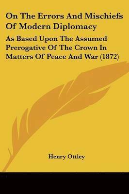 Henry Ottley - On The Errors And Mischiefs Of Modern Diplomacy, Häftad