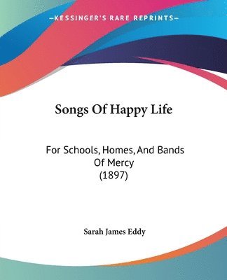 bokomslag Songs of Happy Life: For Schools, Homes, and Bands of Mercy (1897)