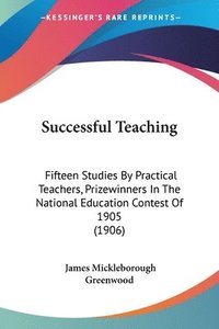 bokomslag Successful Teaching: Fifteen Studies by Practical Teachers, Prizewinners in the National Education Contest of 1905 (1906)