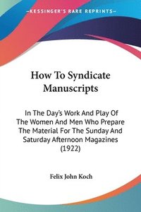 bokomslag How to Syndicate Manuscripts: In the Day's Work and Play of the Women and Men Who Prepare the Material for the Sunday and Saturday Afternoon Magazin