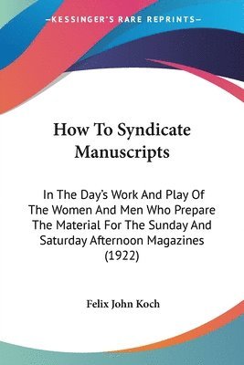 bokomslag How to Syndicate Manuscripts: In the Day's Work and Play of the Women and Men Who Prepare the Material for the Sunday and Saturday Afternoon Magazin