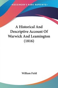 bokomslag Historical And Descriptive Account Of Warwick And Leamington (1816)