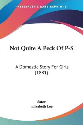 bokomslag Not Quite a Peck of P-S: A Domestic Story for Girls (1881)