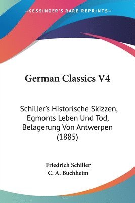 German Classics V4: Schiller's Historische Skizzen, Egmonts Leben Und Tod, Belagerung Von Antwerpen (1885) 1