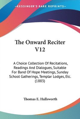 bokomslag The Onward Reciter V12: A Choice Collection of Recitations, Readings and Dialogues, Suitable for Band of Hope Meetings, Sunday School Gatherin