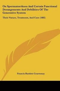 bokomslag On Spermatorrhoea and Certain Functional Derangements and Debilities of the Generative System: Their Nature, Treatment, and Cure (1882)