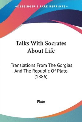 bokomslag Talks with Socrates about Life: Translations from the Gorgias and the Republic of Plato (1886)