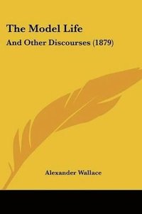 bokomslag The Model Life: And Other Discourses (1879)