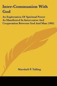 bokomslag Inter-Communion with God: An Exploration of Spiritual Power as Manifested in Intercourse and Cooperation Between God and Man (1905)