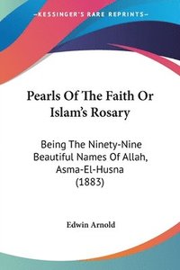 bokomslag Pearls of the Faith or Islam's Rosary: Being the Ninety-Nine Beautiful Names of Allah, Asma-El-Husna (1883)