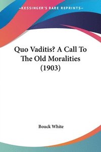 bokomslag Quo Vaditis? a Call to the Old Moralities (1903)