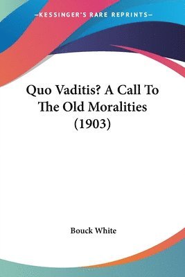 bokomslag Quo Vaditis? a Call to the Old Moralities (1903)