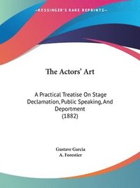 bokomslag The Actors' Art: A Practical Treatise on Stage Declamation, Public Speaking, and Deportment (1882)